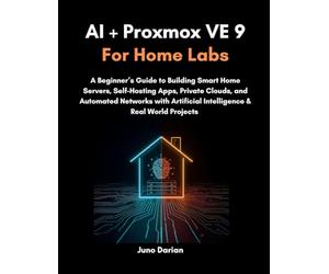 AI + Proxmox VE 9 for Home Labs: A Beginner’s Guide to Building Smart Home Servers, Self-Hosting Apps, Private Clouds, and Automated Networks with Artificial Intelligence & Real World Projects