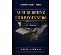 AI Publishing for Beginners: Create, Publish, and Sell Books With AI Made Easy (AI Blueprint Series)