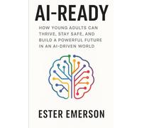 AI-Ready: How Young Adults Can Thrive, Stay Safe, and Build a Powerful Future in an AI-Driven World