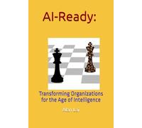 AI-Ready: Transforming Organizations for the Age of Intelligence: Your Blueprint for Building a Competitive, Adaptive, and Human-Centered Enterprise