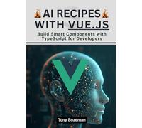 AI Recipes with Vue.js: Build Smart Components with TypeScript for Developers (The Vue.js Mastery Series: Modern Development, AI Integration, and Scalable Frontend Workflows)
