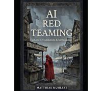 AI Red Teaming: Volume 1: Foundations and Methodology (AI Red Teaming - A Practical Guide to Safer AI)