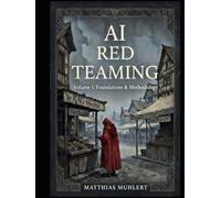 AI Red Teaming: Volume 1: Foundations and Methodology (AI Red Teaming - A Practical Guide to Safer AI)