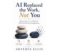 AI Replaced the Work, Not You: How to Stay Useful When the Work You Do Starts Disappearing: 36 (The Workplace Clarity Series)
