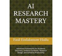 AI RESEARCH MASTERY: Advanced Frameworks for Academic Discovery, Evidence Synthesis, Research Design, and Scholarly Productivity