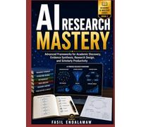AI RESEARCH MASTERY: Advanced Frameworks for Academic Discovery, Evidence Synthesis, Research Design, and Scholarly Productivity (The Academic AI Series)