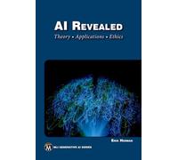 AI Revealed: Theory, Applications and Ethics (MLI Generative AI Series)