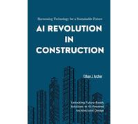 AI Revolution in Construction: Harnessing Technology for a Sustainable Future: Unlocking Future-Ready Solutions in AI-Powered Architectural Design