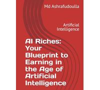 AI Riches: Your Blueprint to Earning in the Age of Artificial Intelligence: Artificial Intelligence