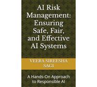 AI Risk Management: Ensuring Safe, Fair, and Effective AI Systems: A Hands-On Approach to Responsible AI
