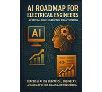 AI Roadmap for Electrical Engineers: A Practical Guide to Adoption and Application: Practical AI for Electrical Engineers: A Roadmap of Use Cases and Workflows
