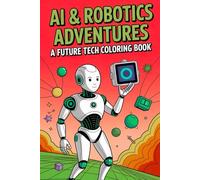 AI & Robotics Adventures A Future Tech Coloring Book: Spark Creativity & Explore Artificial Intelligence, Coding, and Machine Learning with Fun Robots, Drones, and Futuristic Scenes for Kids Ages 6-12