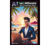 AI SaaS Millionaire: Build, Launch and Scale a 7-Figure AI Startup in 12 Months Without Coding
