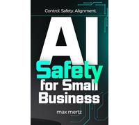 AI Safety for Small Business: A Practical Guide to Governing, Controlling, and Aligning AI Before It Goes Wrong