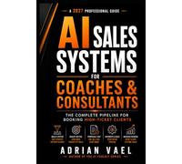 AI Sales Systems for Coaches & Consultants: The Complete Pipeline for Booking High-Ticket Clients Without Pressure, Hustle, or Fake Urgency (The AI Toolkit Professional Series)