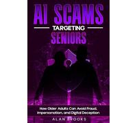 AI SCAMS TARGETING SENIORS: How Older Adults Are Targeted, Why it Works and How to Stay Confident in a Digital World (THE AI SAFETY SERIES)