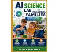 AI SCIENCE LAB FOR HOMESCHOOL FAMILIES: Plan Hands-On Experiments, STEM Challenges, and Scientific Thinking Activities with AI (The Academic AI Series)