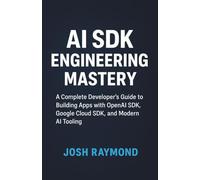 AI SDK Engineering Mastery: A Complete Developer’s Guide to Building Apps with OpenAI SDK, Google Cloud SDK, and Modern AI Tooling