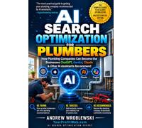 AI Search Optimization for Plumbers: How Plumbing Companies Can Become the Businesses ChatGPT, Gemini, Claude, Copilot & Other AI Assistants Recommend (AI Recommendation Revolution For Businesses)