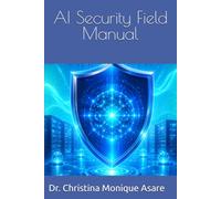 AI Security Field Manual (The Cybersecurity Professional's Playbook)