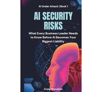 AI Security Risks: What Every Business Leader Needs to Know Before AI Becomes Your Biggest Liability (AI Under Attack)