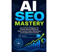 AI SEO Mastery: Use Artificial Intelligence for Smarter Keyword Research, Better Content, Faster Optimization, and Scalable Search Growth