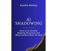 AI Shadowing: How AI Is Already Shaping Decisions and What Leaders Must Do Now