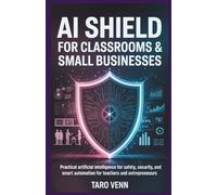AI Shield for Classrooms & Small Businesses: Practical Artificial Intelligence for Safety, Security, and Smart Automation for Teachers and Entrepreneurs
