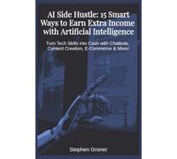 AI Side Hustle: 15 Smart Ways to Earn Extra Income with Artificial Intelligence: Turn Tech Skills into Cash with Chatbots, Content Creation, E-Commerce & More!