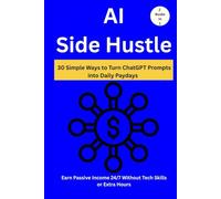 AI Side Hustle: 30 Simple Ways to Turn ChatGPT Prompts into Daily Paydays (2 Books in 1) Earn Passive Income 24/7 Without Tech Skills or Extra Hours