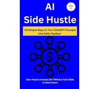 AI Side Hustle: 30 Simple Ways to Turn ChatGPT Prompts into Daily Paydays (2 Books in 1) Earn Passive Income 24/7 Without Tech Skills or Extra Hours