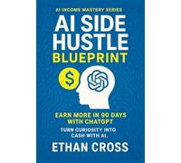 AI Side Hustle Blueprint: Earn More in 90 Days with ChatGPT: A Beginner’s Guide to AI-Powered Business Opportunities (AI Income Mastery Series)