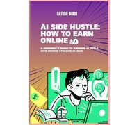 AI SIDE HUSTLE: HOW TO EARN ONLINE: A beginner’s guide to turning AI tools into income streams in 2025