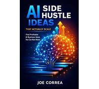 AI Side Hustle Ideas That Actually Scale: Find Profitable AI Business Ideas You Can Run Alone: 1 (From Idea to Empire)