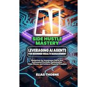 AI Side Hustle Mastery: Leveraging AI Agents for Beginner Wealth Management: Blueprints for Investment DAOs and Automated Portfolio Optimization: Put ... To Make Money and Achieve Finacial Freedom)