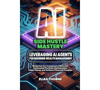 AI Side Hustle Mastery: Leveraging AI Agents for Beginner Wealth Management: Blueprints for Investment DAOs and Automated Portfolio Optimization: Put ... To Make Money and Achieve Finacial Freedom)