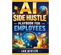 AI Side Hustle Playbook for Employees: How Smart Workers Turn AI Into Extra Income - Without Quitting Their Jobs or Learning Tech