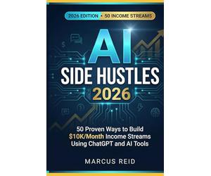 AI Side Hustles 2026: 50 Proven Ways to Build $10K/Month Income Streams Using ChatGPT and AI Tools - The Complete Guide with Real Pricing, Case ... Action Plan (Marcus Reid Income Systems)