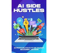 AI Side Hustles: 25 Profitable Ways to Use ChatGPT, Midjourney, and More (Smarter Strategies for Modern Business)