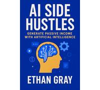AI Side Hustles: 50 Ways to Make Money with Artificial Intelligence Tools: Turn ChatGPT, MidJourney & Other AI Apps Into Real Income Streams in 2025