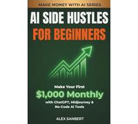 AI Side Hustles for Beginners: Make Your First $1,000 Monthly with ChatGPT, Midjourney & No-Code AI Tools (Make Money with AI)