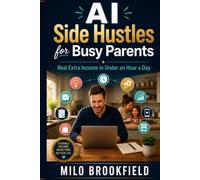 AI Side Hustles for Busy Parents: Real Extra Income in Under an Hour a Day - 25 Realistic Ways to Earn in the Time You Actually Have