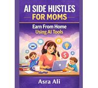AI Side Hustles for Moms: How to Earn Money from Home Using AI Tools: Flexible, Beginner-Friendly, and Profitable AI-Powered Online Side Hustles for Busy Moms