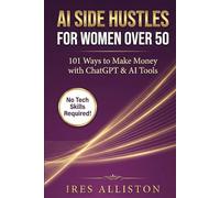 AI Side Hustles for Women Over 50: 101 Ways to Make Money with ChatGPT & AI Tools | No Tech Skills Required | Passive Income Ideas for Women | Work from Home Business Guide 2026