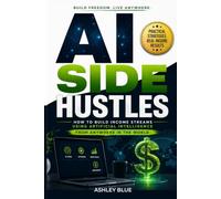 AI Side Hustles: How To Build Income Streams Using Artificial Intelligence - From Anywhere In The World