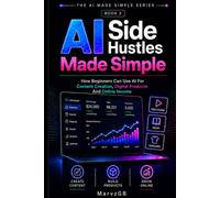 AI Side Hustles Made Simple: How Beginners Can Use AI For Content Creation, Digital Products And Online Income (The AI Made Simple Series)