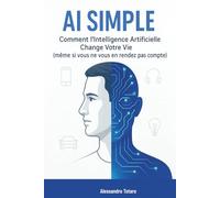 AI Simple: Comment l’Intelligence Artificielle Change Votre Vie (même si vous ne vous en rendez pas compte): 1 (Vivre avec l’IA - Comment l’intelligence artificielle transforme votre vie)
