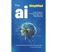 AI Simplified: A Hands-On Guide. A toolkit for professionals: Your Guide to Transforming Work, Business, and Personal Life