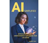 AI Simplified: Artificial Intelligence: Understanding It and Making Your Life Easier (The Complete AI Collection)