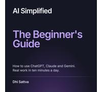 AI Simplified: The Beginner's Guide: How to use ChatGPT, Claude and Gemini. Real work in ten minutes a day. (AI Simplified Series)